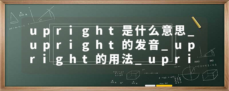 upright是什么意思_upright的发音_upright的用法_upright怎么记_upright翻译