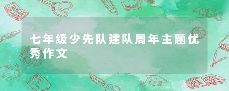 七年级少先队建队周年主题优秀作文