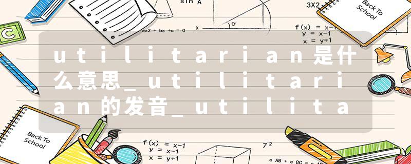 utilitarian是什么意思_utilitarian的发音_utilitarian的用法_utilitarian怎么记_utilitarian翻译
