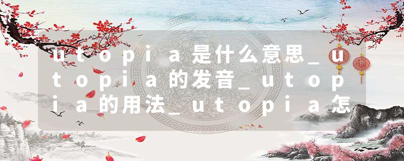 utopia是什么意思_utopia的发音_utopia的用法_utopia怎么记_utopia翻译
