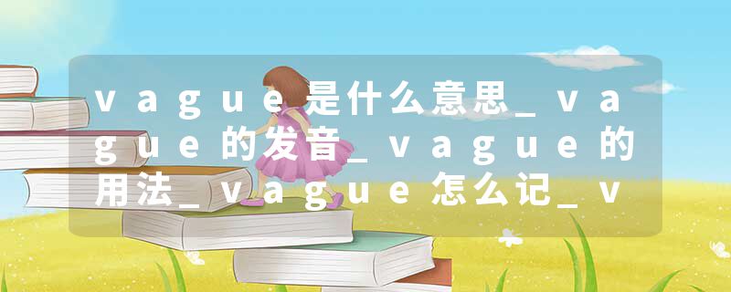 vague是什么意思_vague的发音_vague的用法_vague怎么记_vague翻译
