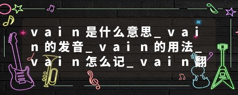 vain是什么意思_vain的发音_vain的用法_vain怎么记_vain翻译