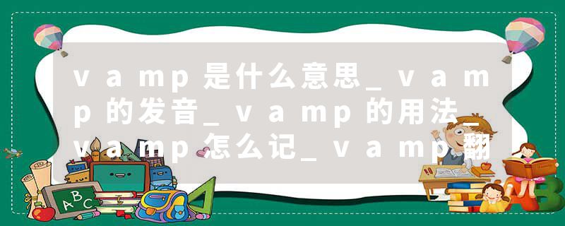 vamp是什么意思_vamp的发音_vamp的用法_vamp怎么记_vamp翻译