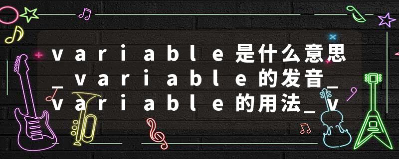 variable是什么意思_variable的发音_variable的用法_variable怎么记_variable翻译