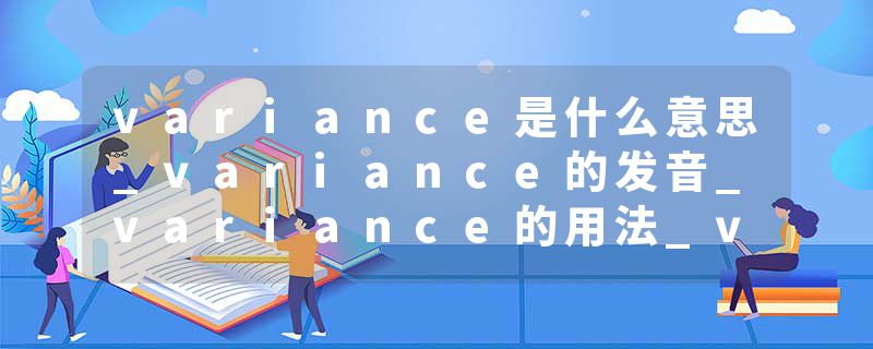 variance是什么意思_variance的发音_variance的用法_variance怎么记_variance翻译