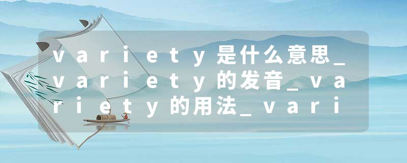 variety是什么意思_variety的发音_variety的用法_variety怎么记_variety翻译