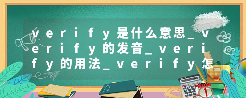 verify是什么意思_verify的发音_verify的用法_verify怎么记_verify翻译