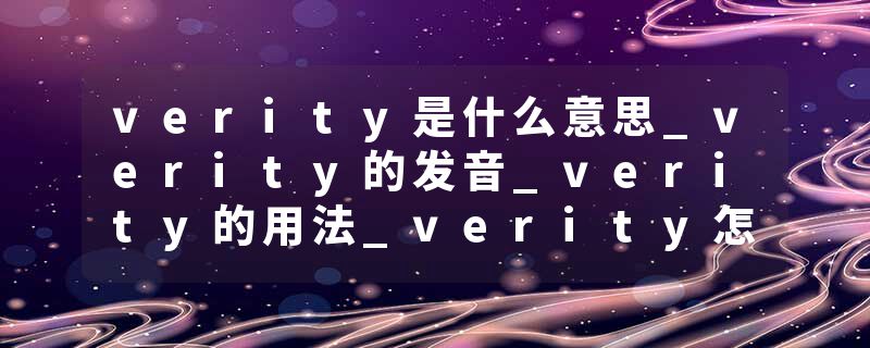 verity是什么意思_verity的发音_verity的用法_verity怎么记_verity翻译