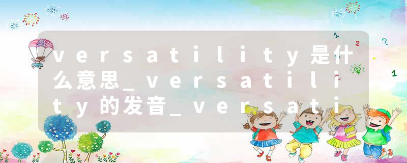 versatility是什么意思_versatility的发音_versatility的用法_versatility怎么记_versatility翻译