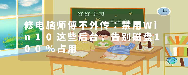修电脑师傅不外传：禁用Win10这些后台，告别磁盘100%占用