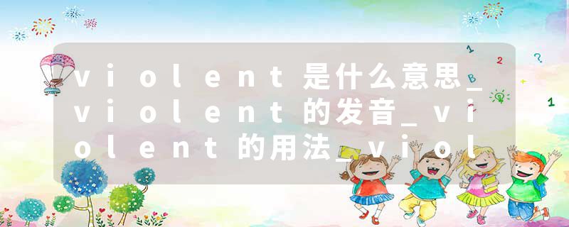 violent是什么意思_violent的发音_violent的用法_violent怎么记_violent翻译