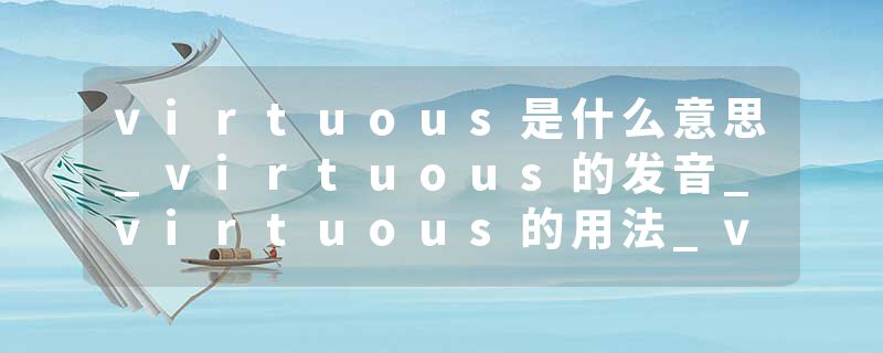 virtuous是什么意思_virtuous的发音_virtuous的用法_virtuous怎么记_virtuous翻译