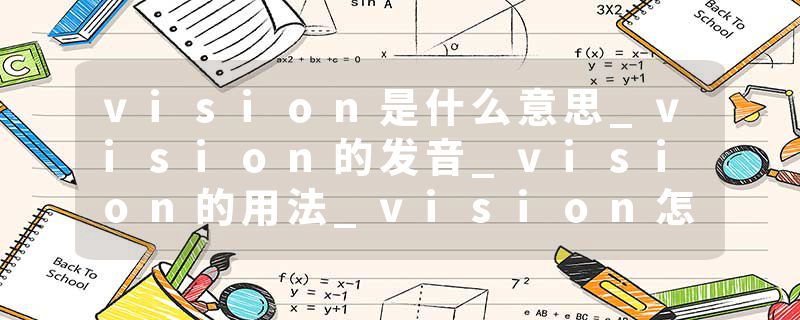 vision是什么意思_vision的发音_vision的用法_vision怎么记_vision翻译