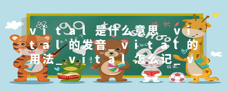 vital是什么意思_vital的发音_vital的用法_vital怎么记_vital翻译