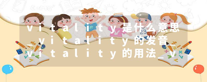 vitality是什么意思_vitality的发音_vitality的用法_vitality怎么记_vitality翻译