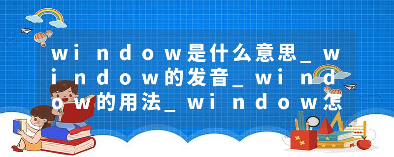 window是什么意思_window的发音_window的用法_window怎么记_window翻译