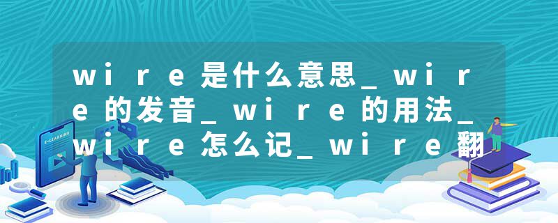 wire是什么意思_wire的发音_wire的用法_wire怎么记_wire翻译