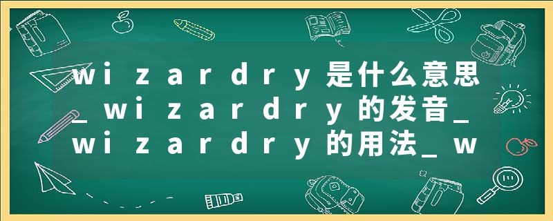 wizardry是什么意思_wizardry的发音_wizardry的用法_wizardry怎么记_wizardry翻译