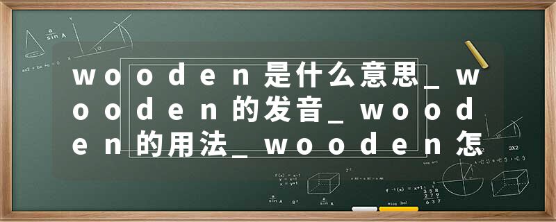 wooden是什么意思_wooden的发音_wooden的用法_wooden怎么记_wooden翻译