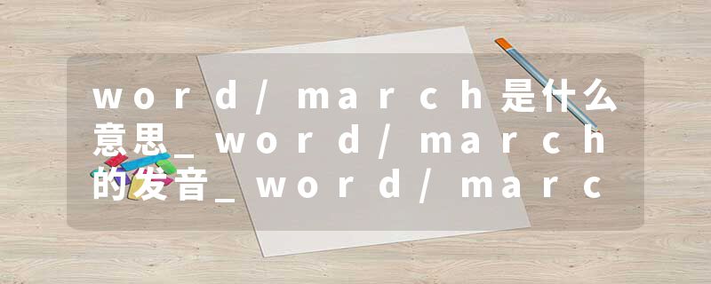 word/march是什么意思_word/march的发音_word/march的用法_word/march怎么记_word/march翻译