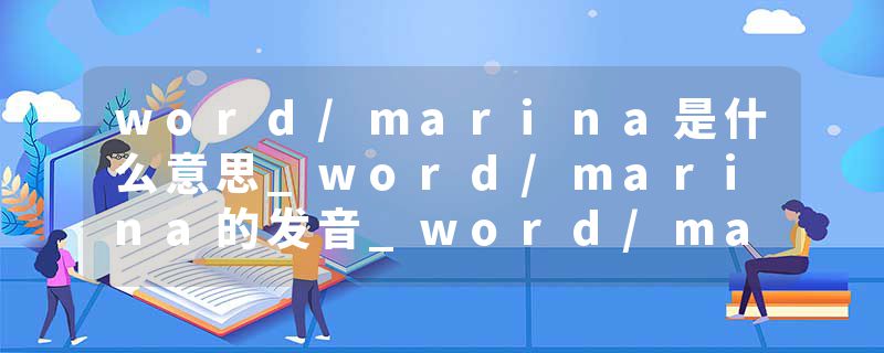word/marina是什么意思_word/marina的发音_word/marina的用法_word/marina怎么记_word/marina翻译