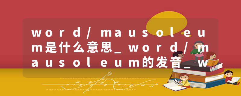 word/mausoleum是什么意思_word/mausoleum的发音_word/mausoleum的用法_word/mausoleum怎么记_word/mausoleum翻译