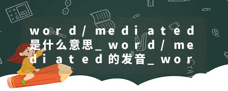 word/mediated是什么意思_word/mediated的发音_word/mediated的用法_word/mediated怎么记_word/mediated翻译