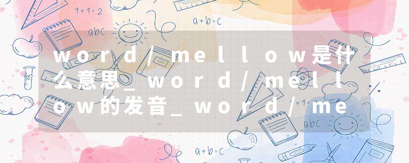 word/mellow是什么意思_word/mellow的发音_word/mellow的用法_word/mellow怎么记_word/mellow翻译