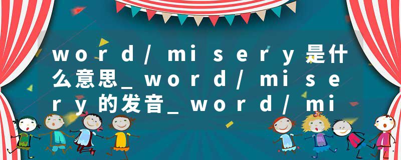 word/misery是什么意思_word/misery的发音_word/misery的用法_word/misery怎么记_word/misery翻译