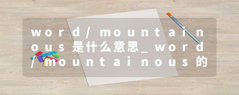 word/mountainous是什么意思_word/mountainous的发音_word/mountainous的用法_word/mountainous怎么记_word/mountainous翻译