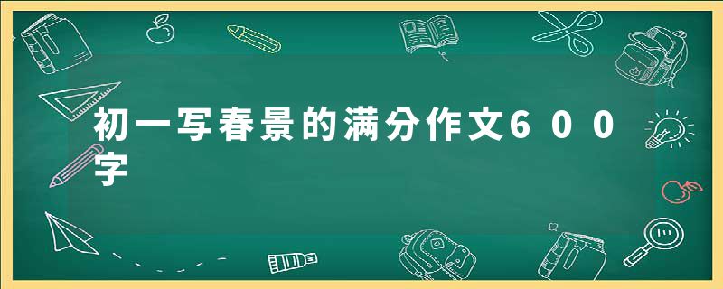 初一写春景的满分作文600字