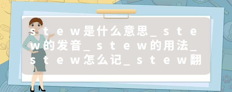 stew是什么意思_stew的发音_stew的用法_stew怎么记_stew翻译