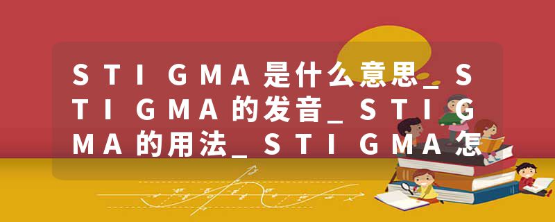 STIGMA是什么意思_STIGMA的发音_STIGMA的用法_STIGMA怎么记_STIGMA翻译