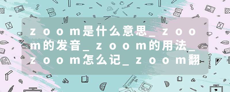 zoom是什么意思_zoom的发音_zoom的用法_zoom怎么记_zoom翻译