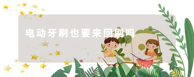 电动牙刷也要来回刷吗