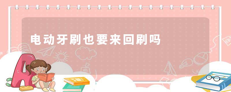 电动牙刷也要来回刷吗