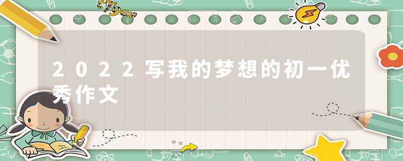 2022写我的梦想的初一优秀作文