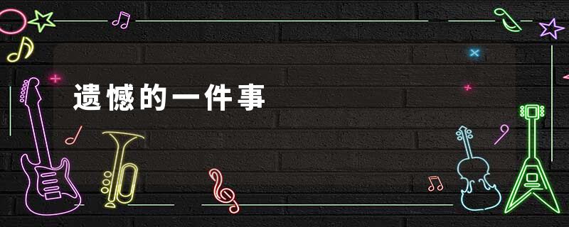 遗憾的一件事