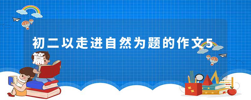 初二以走进自然为题的作文5篇