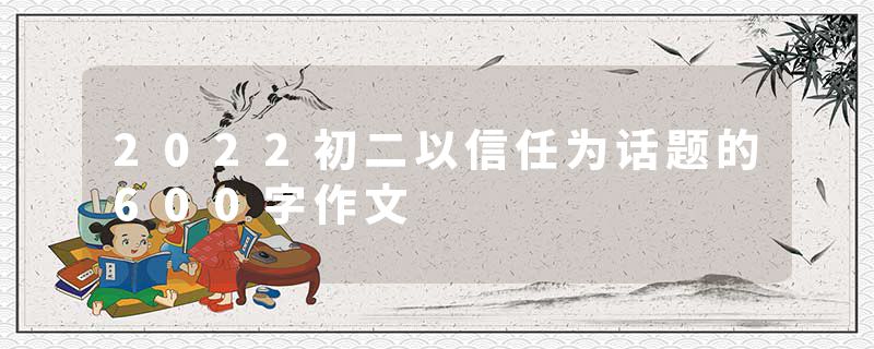 2022初二以信任为话题的600字作文