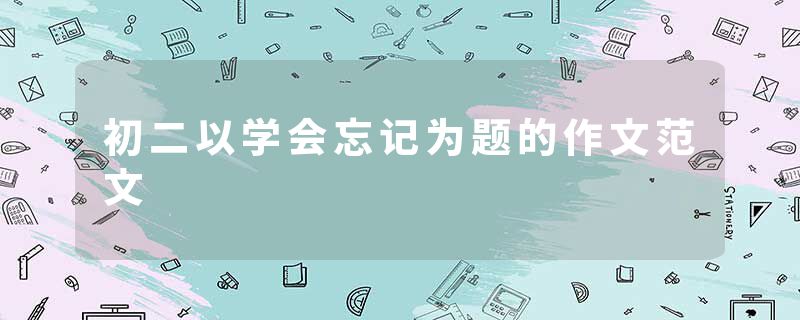 初二以学会忘记为题的作文范文