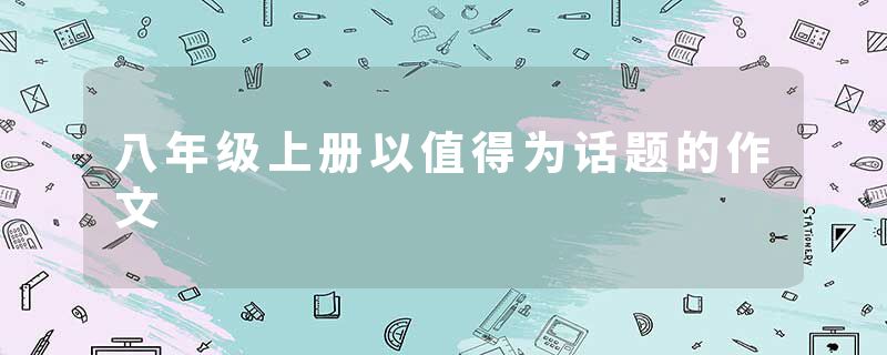 八年级上册以值得为话题的作文