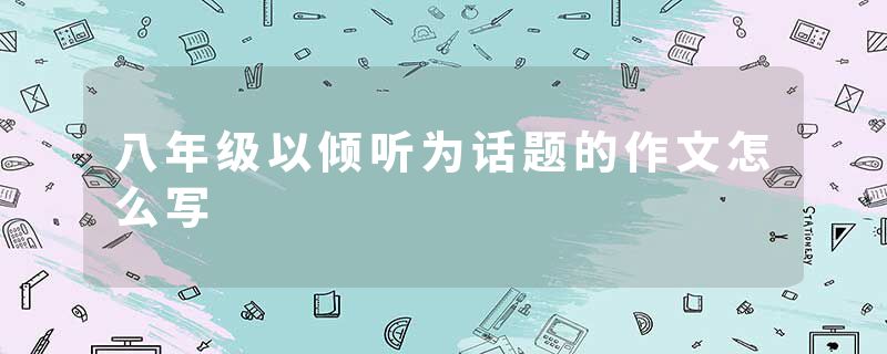 八年级以倾听为话题的作文怎么写