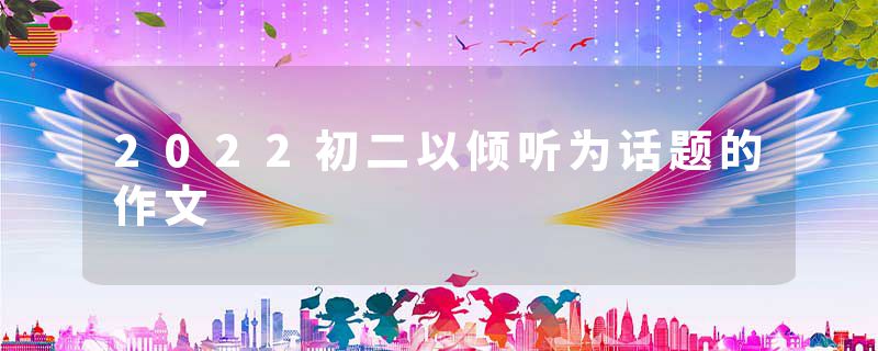 2022初二以倾听为话题的作文
