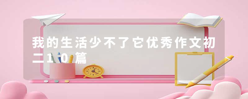我的生活少不了它优秀作文初二10篇