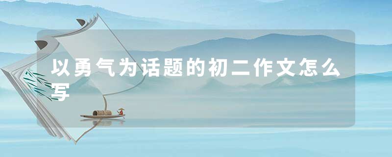以勇气为话题的初二作文怎么写