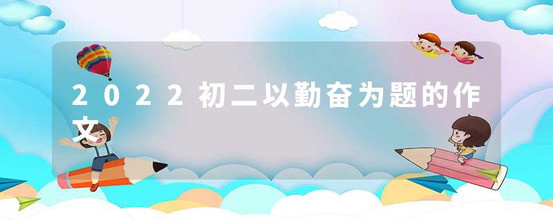 2022初二以勤奋为题的作文