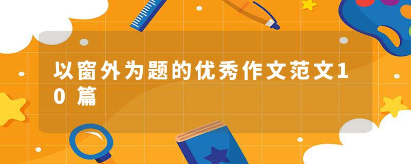 以窗外为题的优秀作文范文10篇