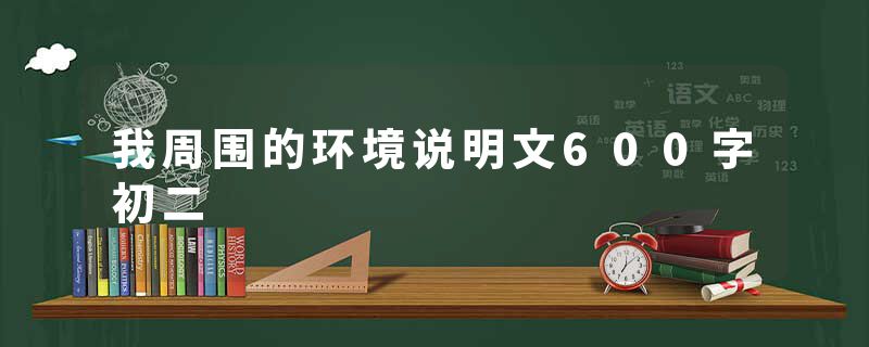 我周围的环境说明文600字初二
