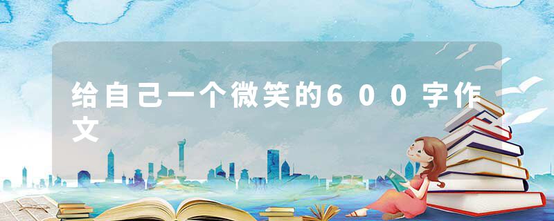 给自己一个微笑的600字作文